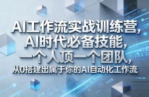 Ai工作流实战训练营，AI时代必备技能，一个人顶一个团队，从0搭建出属于你的AI自动化工作流-副业网创