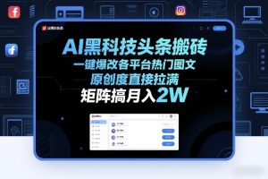 AI黑科技头条搬砖，一键爆改各平台热门图文，原创度直接拉满，矩阵搞月入2W+【揭秘】-副业网创