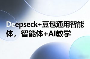 Deepseck+豆包通用智能体，智能体+AI教学-副业网创