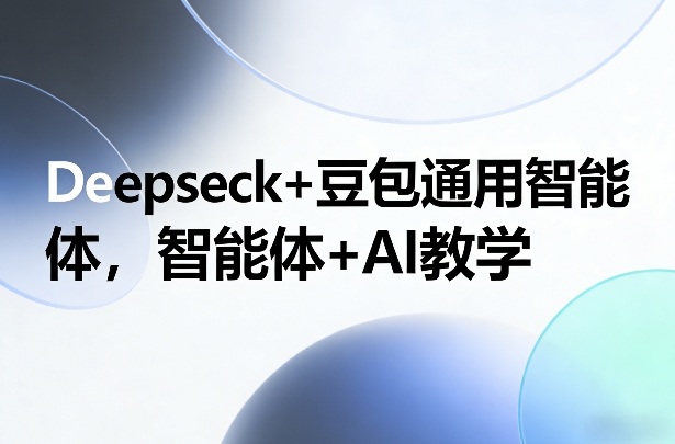 Deepseck+豆包通用智能体，智能体+AI教学-副业网创
