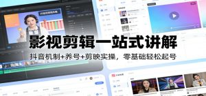 影视剪辑一站式讲解：抖音机制+养号+剪映实操，零基础轻松起号-副业网创