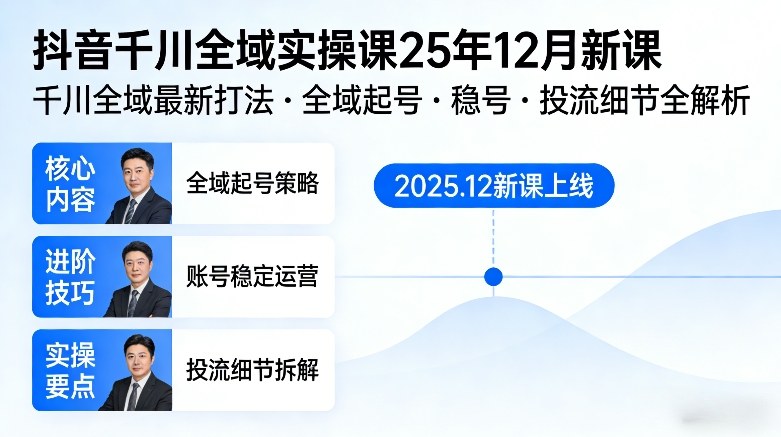 抖音千川全域全域实操课25年12月新课，千川全域最新打法，全域起号，稳号，投流细节全部都有-副业网创