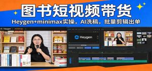 图书短视频带货：Heygen+minimax实操，AI洗稿 ，批量剪辑出单-副业网创