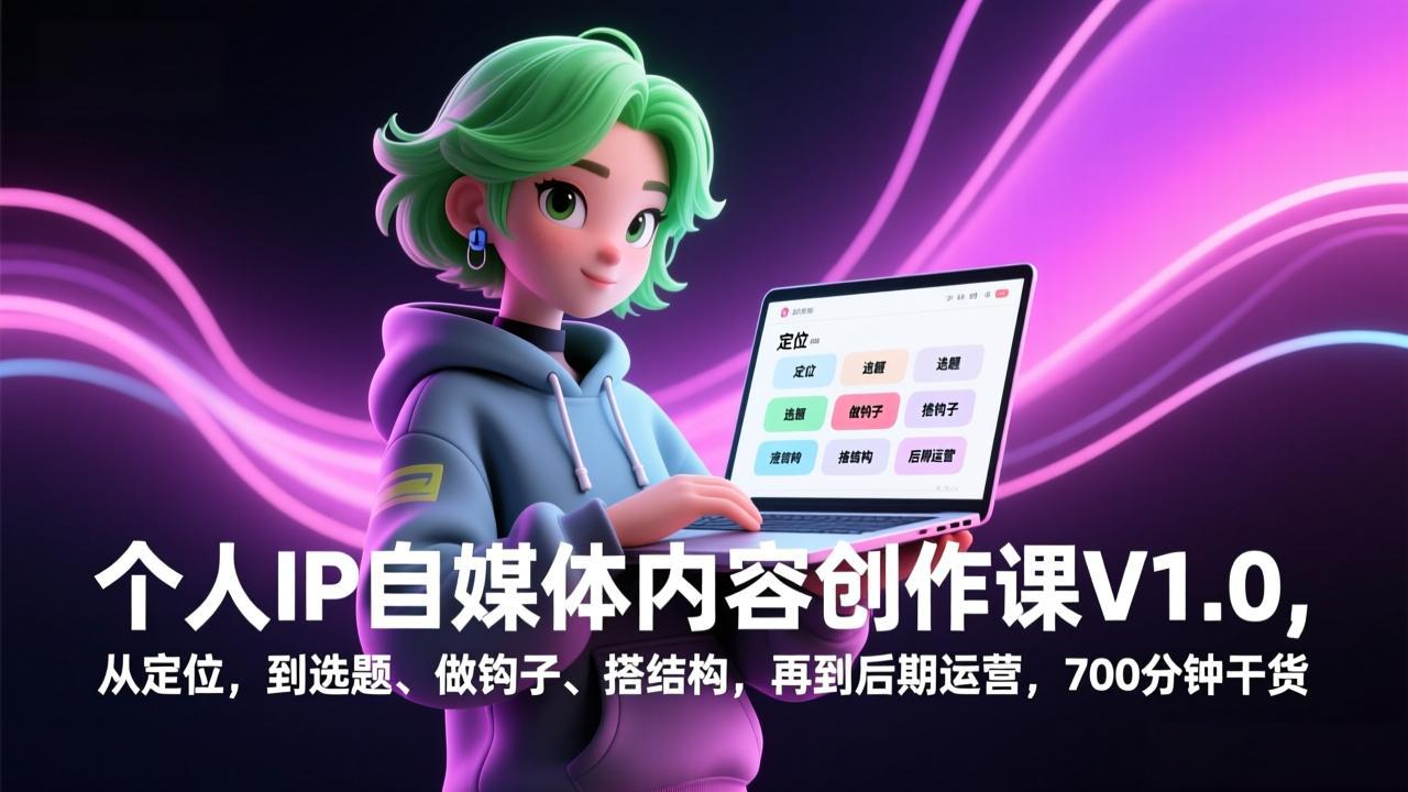 个人IP自媒体内容创作课V1.0，从定位，到选题、做钩子、搭结构，再到后期运营，700分钟干货-副业网创