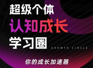 超级个体认知成长学习圈，你的成长加速器，用认知破局，用行动变现-副业网创
