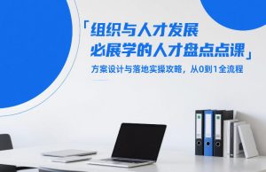 组织与人才发展必学的人才盘点课，方案设计与落地实操攻略，从0到1全流程-副业网创