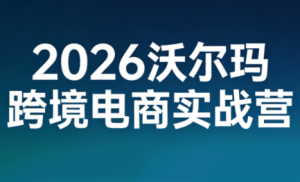 2026沃尔玛跨境电商实战营-副业网创