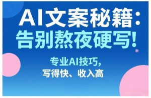 AI文案秘籍：告别熬夜硬写！专业AI技巧，写得快、收入高-副业网创