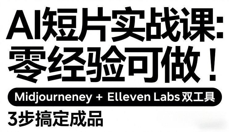 AI短片实战课:零经验可做,Midjourney+ElevenLabs双工具,3步搞定成品-副业网创