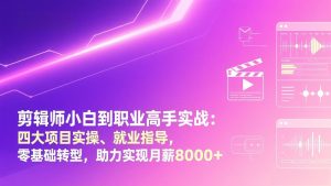 剪辑师小白到职业高手实战：四大项目实操、就业指导，零基础转型，助力实现月薪8000+-副业网创