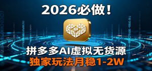 2026 必做！拼多多 AI 虚拟无货源，独家玩法月稳 1-2W-副业网创