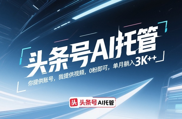 头条号AI托管，你提供账号，我提供视频，0粉即可，单月躺入3k+【揭秘】-副业网创