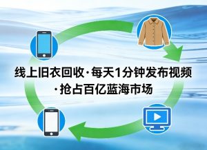 线上旧衣回收项目，我们给你提供视频，每天花一分钟发布视频，抢占百亿蓝海市场【揭秘】-副业网创