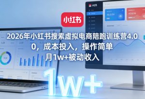 2026年小红书搜索虚拟电商陪跑训练营4.0，0成本投入，操作简单，月1w+被动收入-副业网创
