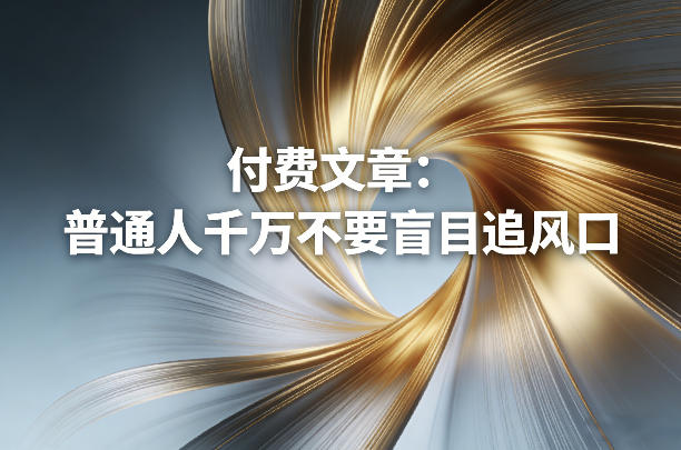 付费文章：普通人千万不要盲目追风口-副业网创