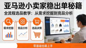 亚马逊小卖家稳出单秘籍：全流程选品教学，从需求挖掘到竞品分析，零基础也能上手-副业网创