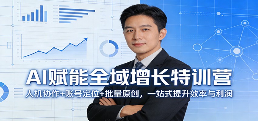 AI赋能全域增长特训营：人机协作+账号定位+批量原创，一站式提升效率与利润-副业网创