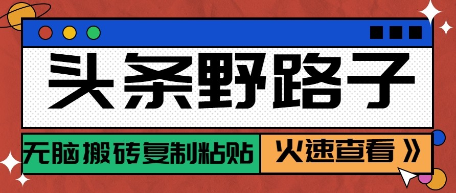 头条单账号日收益300+野路子玩法赛道，无脑搬砖复制粘贴，保姆级教程-副业网创
