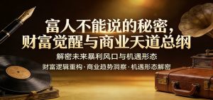 富人不能说的秘密，财富觉醒与商业天道总纲，解密未来暴利风口与机遇形态-副业网创