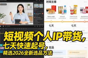短视频个人IP带货,七天快速起号,精选2026全新选品方法-副业网创
