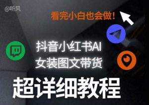 抖音小红书AI女装图文带货教程全拆解！小白看了也会做，可批量可矩阵玩法-副业网创