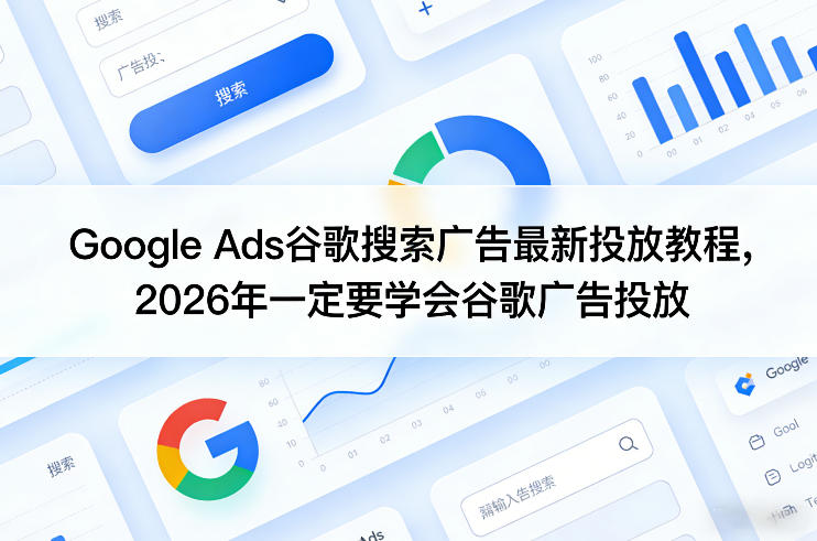 Google Ads谷歌搜索广告最新投放教程，2026年一定要学会谷歌广告投放-副业网创
