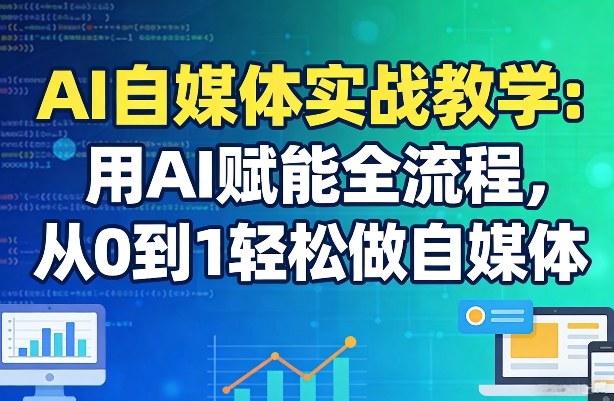 AI自媒体实战教学：用AI赋能全流程，从0到1轻松做自媒体-副业网创