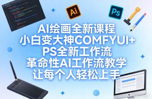 AI绘画全新课程，小白变大神COMFYUI+PS全新工作流，革命性AI工作流教学，让每个人轻松上手-副业网创