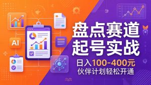TOP盘点赛道起号实战：十大系列+AI文案+高清剪辑，日入100-400元伙伴计划轻松开通-副业网创