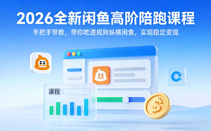 2026全新闲鱼高阶陪跑课程，手把手带教，带你吃透规则纵横闲鱼，实现稳定变现-副业网创