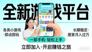全新平台各类小游戏 一部手机即可操作 小白轻松上手  长期稳定 居家月入过万-副业网创