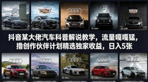 抖音某大佬汽车科普解说教学，流量嘎嘎猛，撸创作伙伴计划精选独家收益，日入5张+(更新0316)-副业网创