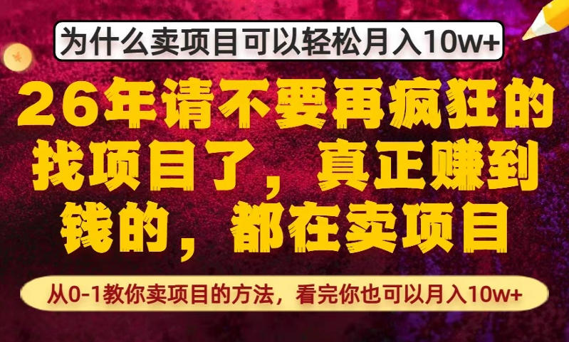 为什么真正賺到钱的都在卖项目，从0-1教你卖项目的方法，看完你也可以月入10w+【揭秘】-副业网创