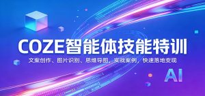 COZE智能体技能特训：文案创作、图片识别、思维导图，实战案例，快速落地变现-副业网创