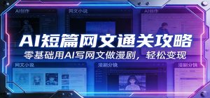 AI短篇网文通关攻略：零基础用AI写网文做漫剧，轻松变现-副业网创