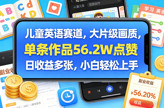 儿童英语赛道，大片级画质，单条作品56.2W点赞，日收益多张，小白轻松上手-副业网创