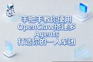 手把手教你使用OpenClaw搭建多Agents打造你的一人军团-副业网创