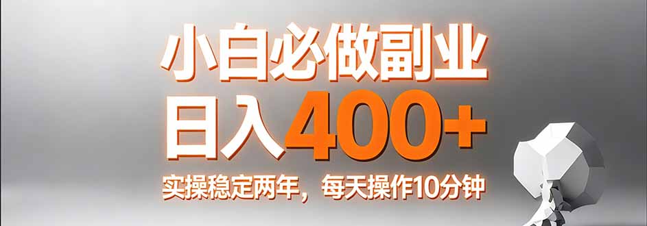 小白必做副业日入400+，真实实操稳定两年，每天操作10分钟-副业网创