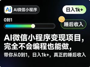 AI微信小程序变现项目，完全不会编程也能做，带你从0到1，日入1k+，真正的睡后收入-副业网创