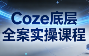 华仔·Coze底层全案实操课程(更新)-副业网创