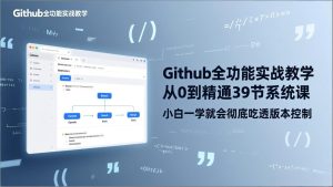 GitHub-全功能实战教学，从0到精通39节系统课，小白一学就会彻底吃透版本控制-副业网创