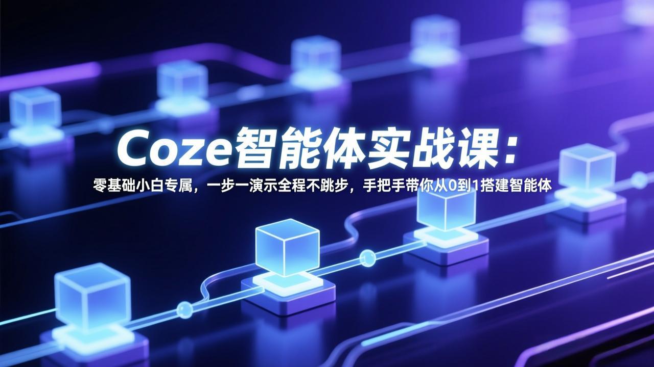 Coze智能体实战课：零基础小白专属，一步一演示全程不跳步，手把手带你从0到1搭建智能体-副业网创