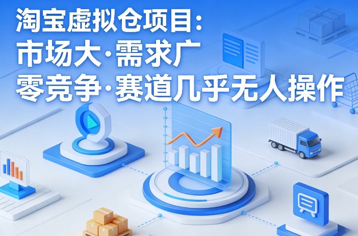 淘宝虚拟仓项目，市场大，需求广，零竞争，赛道几乎没人操作-副业网创