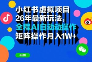 小红书虚拟项目26年最新玩法，全程AI自动操作，矩阵操作月入1W＋【揭秘】-副业网创