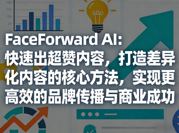 FaceForward AI：快速出超赞内容，打造差异化内容的核心方法，实现更高效的品牌传播与商业成功-副业网创