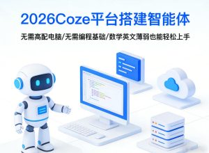 2026Coze平台搭建智能体，无需高配电脑、无需编程基础，哪怕数学和英文薄弱也能轻松上手-副业网创