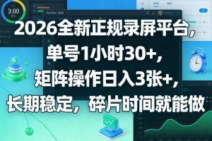 2026全新正规录屏平台，单号1小时30+，矩阵操作日入3张+，长期稳定，碎片时间就能做【揭秘】-副业网创