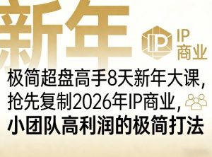 极简超盘高手8天新年大课(26年3月4-13日)，抢先复制2026年IP商业，小团队高利润的极简打法-副业网创