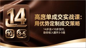高客单成交实战课：用优势定制成交策略，14步法+10步交付，助你收入提升3-5倍-副业网创