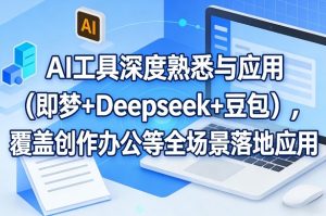 AI工具深度熟悉与应用(即梦+Deepseek+豆包)，覆盖创作办公等全场景落地应用-副业网创